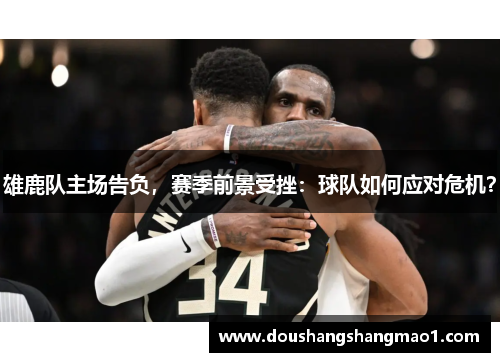 雄鹿队主场告负，赛季前景受挫：球队如何应对危机？