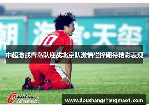 中超激战青岛队迎战北京队激情碰撞期待精彩表现