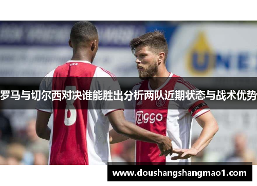 罗马与切尔西对决谁能胜出分析两队近期状态与战术优势