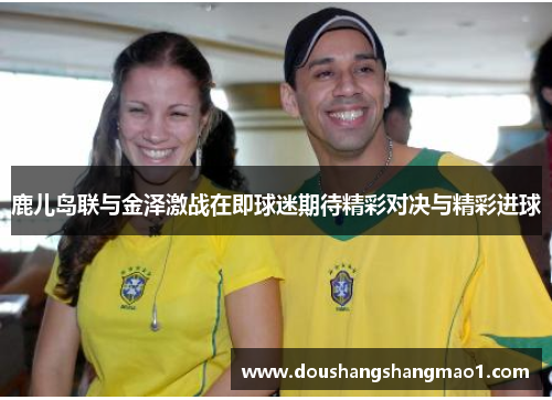 鹿儿岛联与金泽激战在即球迷期待精彩对决与精彩进球