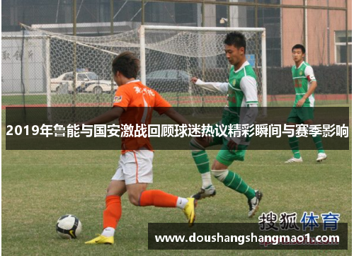 2019年鲁能与国安激战回顾球迷热议精彩瞬间与赛季影响