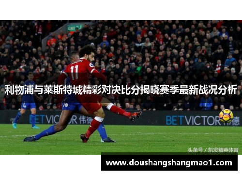 利物浦与莱斯特城精彩对决比分揭晓赛季最新战况分析