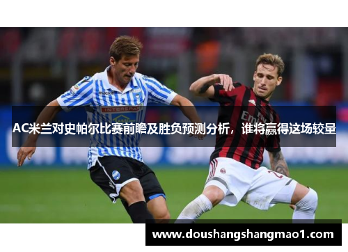 AC米兰对史帕尔比赛前瞻及胜负预测分析,谁将赢得这场较量